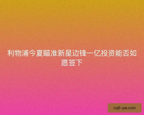 利物浦今夏瞄准新星边锋一亿投资能否如愿签下