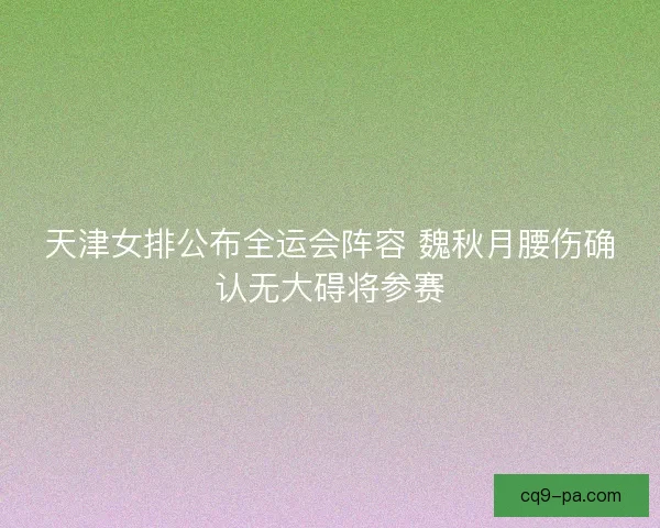 天津女排公布全运会阵容 魏秋月腰伤确认无大碍将参赛