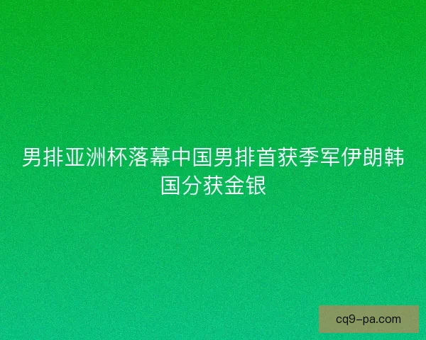 男排亚洲杯落幕中国男排首获季军伊朗韩国分获金银