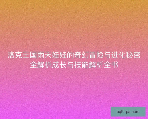 洛克王国雨天娃娃的奇幻冒险与进化秘密全解析成长与技能解析全书